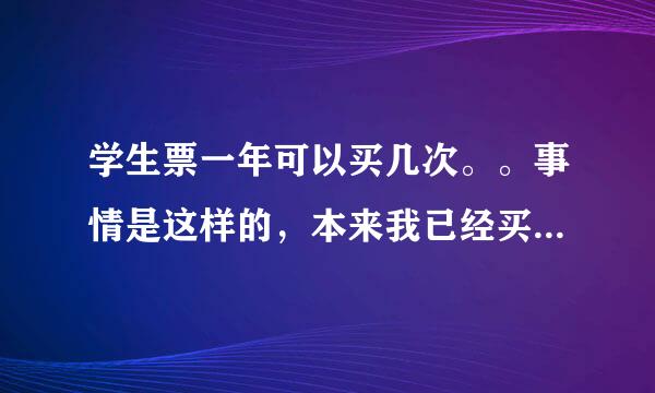 学生票一年可以买几次。。事情是这样的，本来我已经买好票了，之后看见网上有卧铺果断又买了，