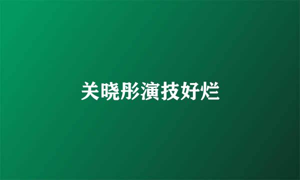 关晓彤演技好烂