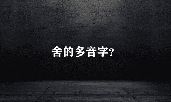 舍的多音字？