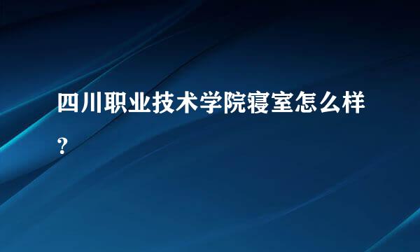 四川职业技术学院寝室怎么样？