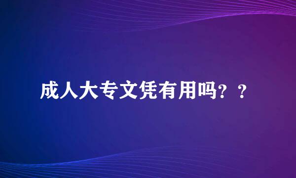 成人大专文凭有用吗？？