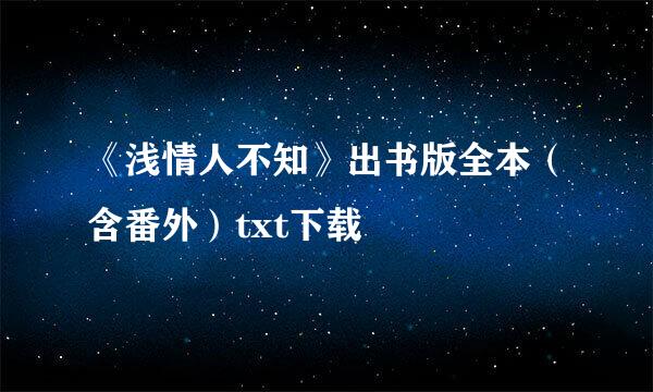 《浅情人不知》出书版全本（含番外）txt下载