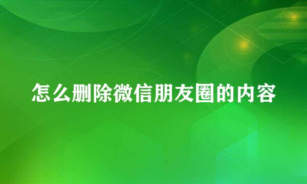 怎么删除微信朋友圈的内容