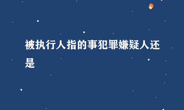 被执行人指的事犯罪嫌疑人还是