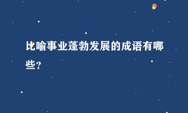 比喻事业蓬勃发展的成语有哪些？