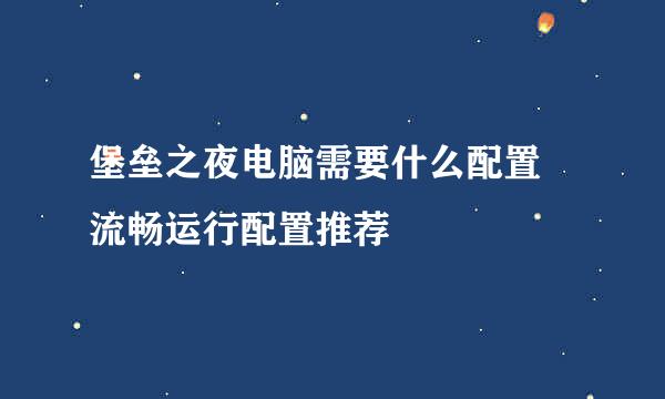 堡垒之夜电脑需要什么配置 流畅运行配置推荐