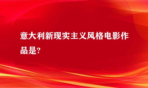 意大利新现实主义风格电影作品是?