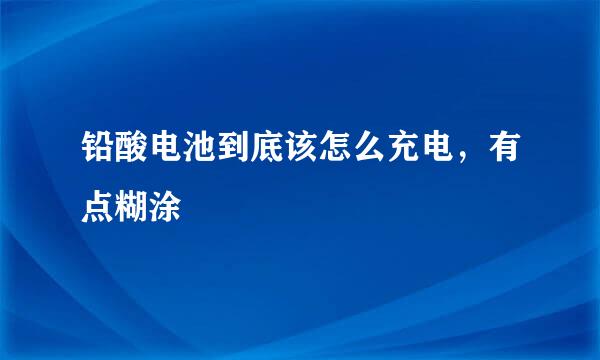 铅酸电池到底该怎么充电，有点糊涂