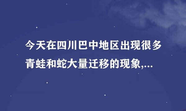 今天在四川巴中地区出现很多青蛙和蛇大量迁移的现象,请问这是地震的前兆么?如果是,那里的人民应该怎么做?