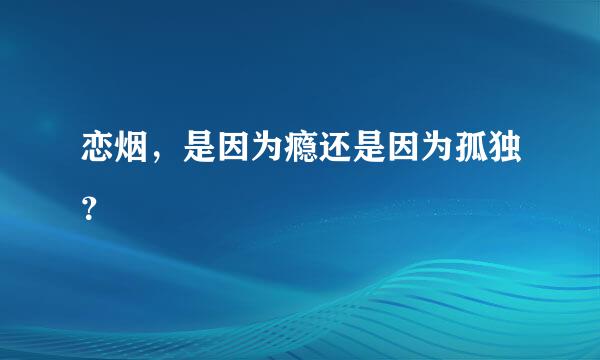 恋烟，是因为瘾还是因为孤独？