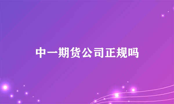 中一期货公司正规吗