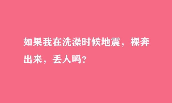 如果我在洗澡时候地震，裸奔出来，丢人吗？