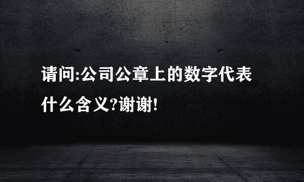 请问:公司公章上的数字代表什么含义?谢谢!