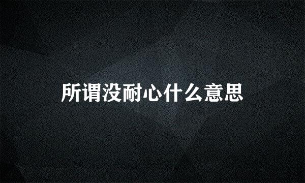 所谓没耐心什么意思