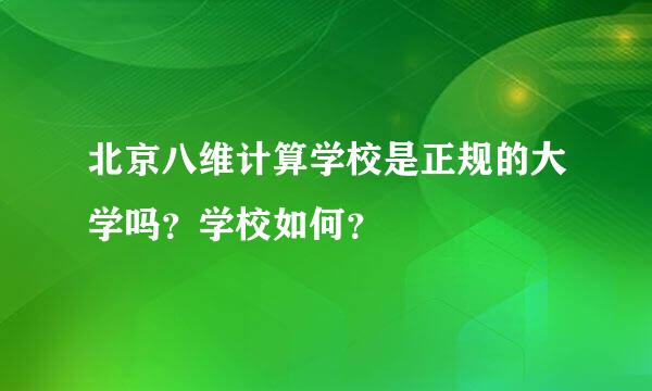 北京八维计算学校是正规的大学吗？学校如何？