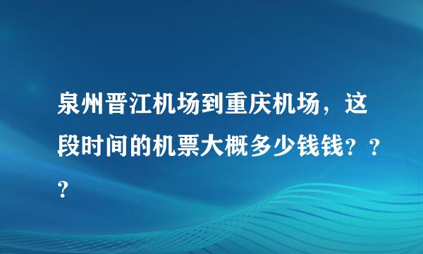 泉州晋江机场到重庆机场，这段时间的机票大概多少钱钱？？？