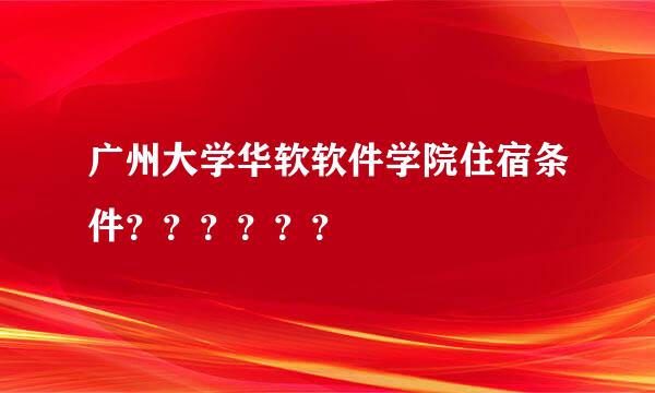 广州大学华软软件学院住宿条件？？？？？？