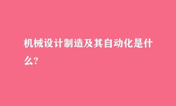 机械设计制造及其自动化是什么?