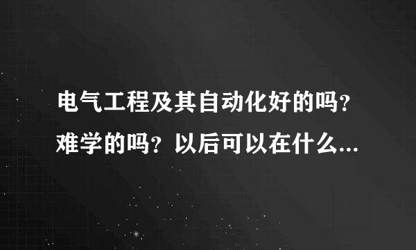 电气工程及其自动化好的吗？难学的吗？以后可以在什么方面就业？