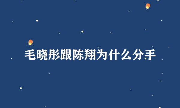 毛晓彤跟陈翔为什么分手