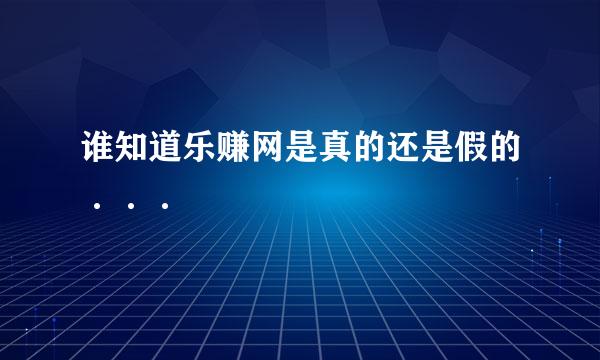 谁知道乐赚网是真的还是假的···