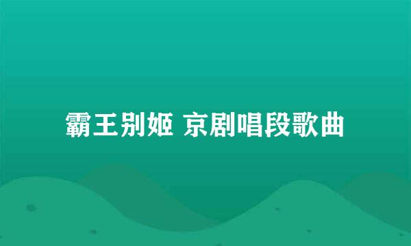 霸王别姬 京剧唱段歌曲