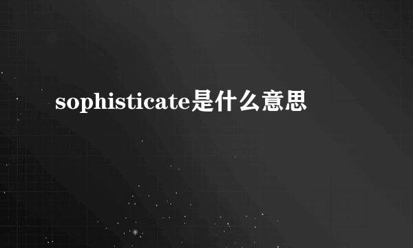 sophisticate是什么意思