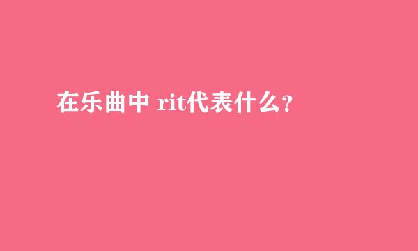 在乐曲中 rit代表什么？