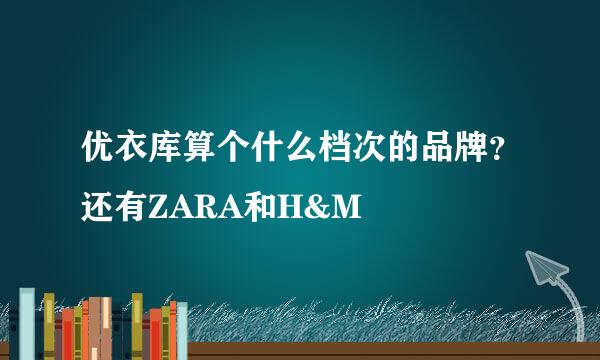 优衣库算个什么档次的品牌？还有ZARA和H&M