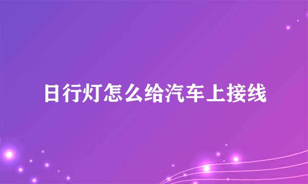 日行灯怎么给汽车上接线