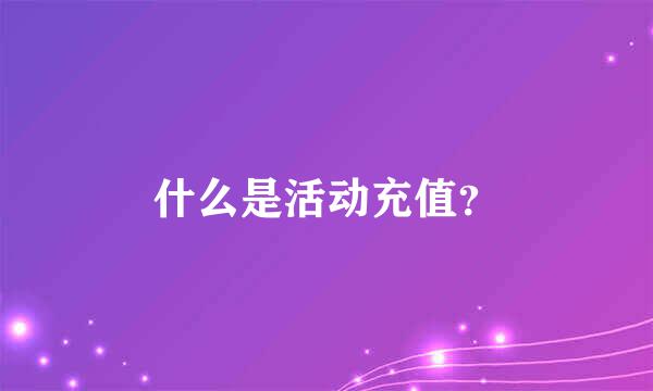 什么是活动充值？