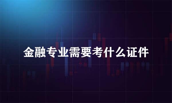 金融专业需要考什么证件