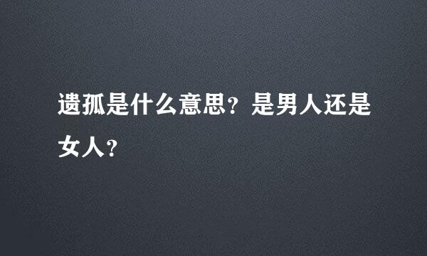 遗孤是什么意思？是男人还是女人？