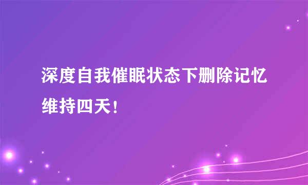 深度自我催眠状态下删除记忆维持四天！