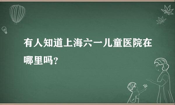 有人知道上海六一儿童医院在哪里吗？