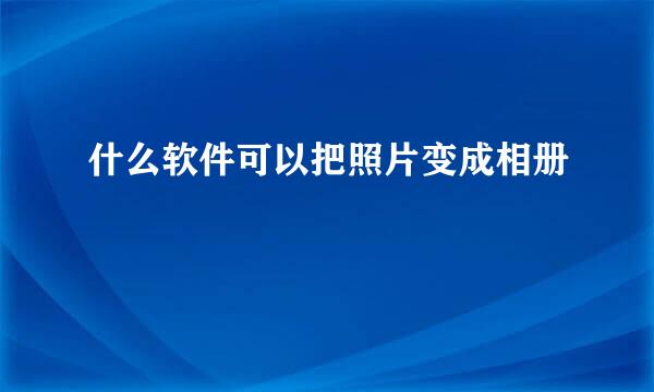 什么软件可以把照片变成相册