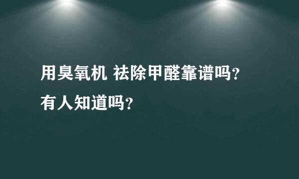 用臭氧机 祛除甲醛靠谱吗？有人知道吗？