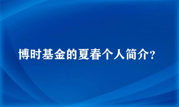 博时基金的夏春个人简介？