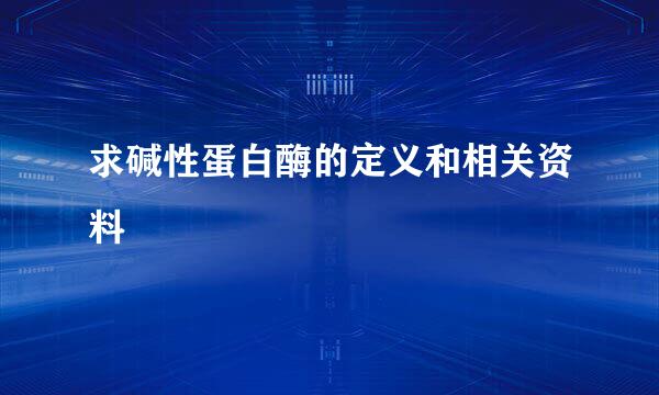 求碱性蛋白酶的定义和相关资料