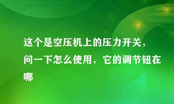 这个是空压机上的压力开关，问一下怎么使用，它的调节钮在哪