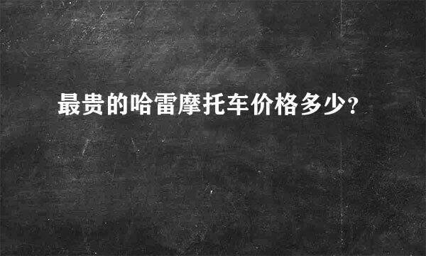 最贵的哈雷摩托车价格多少？