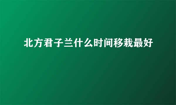 北方君子兰什么时间移栽最好