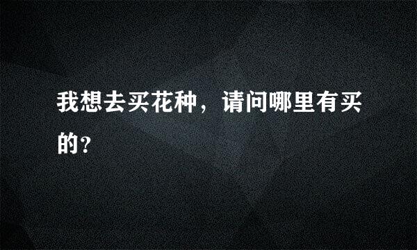 我想去买花种，请问哪里有买的？