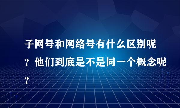 子网号和网络号有什么区别呢？他们到底是不是同一个概念呢？