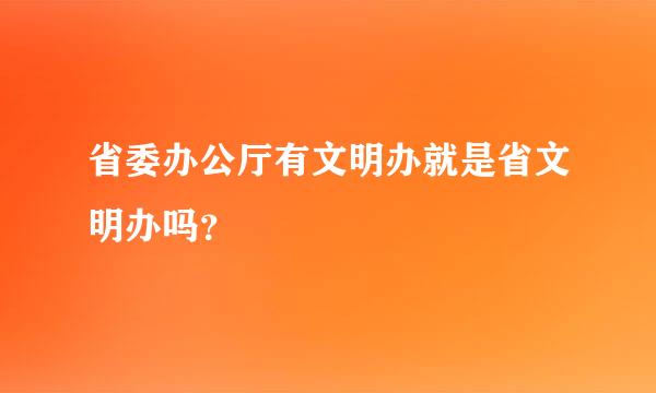 省委办公厅有文明办就是省文明办吗？