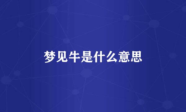 梦见牛是什么意思