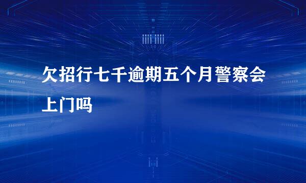 欠招行七千逾期五个月警察会上门吗