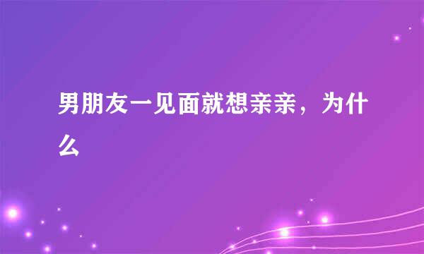 男朋友一见面就想亲亲，为什么