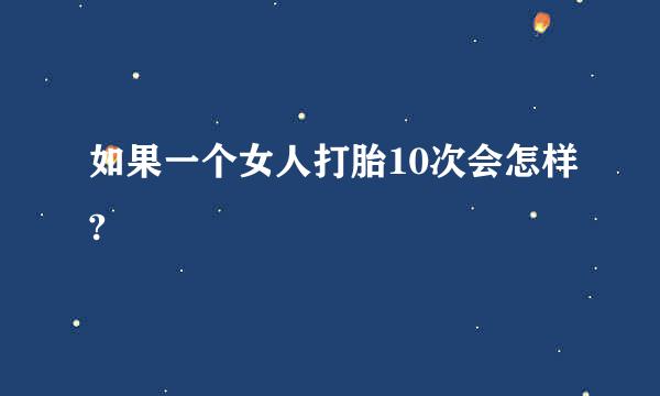 如果一个女人打胎10次会怎样?