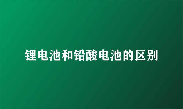 锂电池和铅酸电池的区别